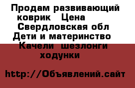 Продам развивающий коврик › Цена ­ 800 - Свердловская обл. Дети и материнство » Качели, шезлонги, ходунки   